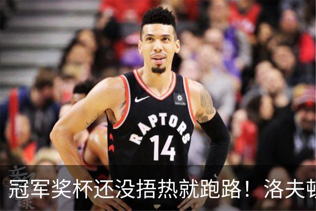 冠军奖杯还没捂热就跑路！洛夫顿官宣离队，媒体人一语道破真相