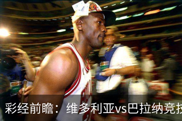 彩经前瞻：维多利亚vs巴拉纳竞技，主队落后两球期盼奇迹