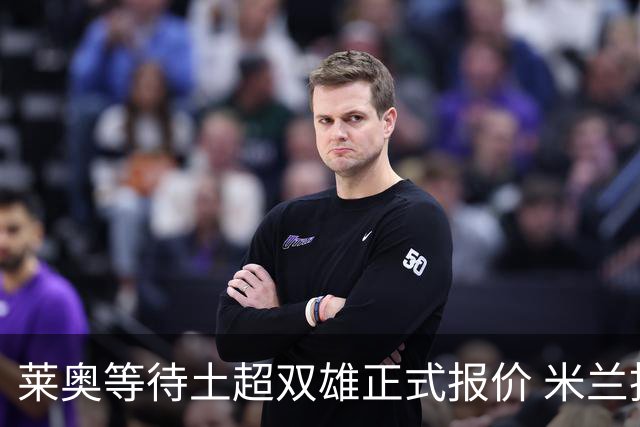 莱奥等待土超双雄正式报价 米兰拒绝租借模式